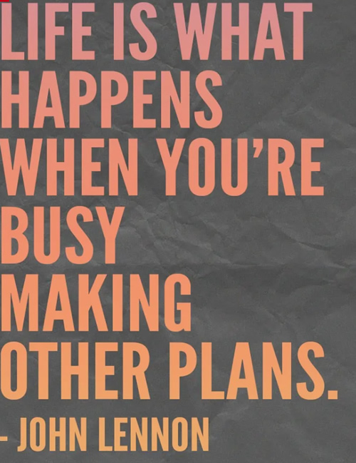 Life Is What Happens When You’re Busy Making Other Plans